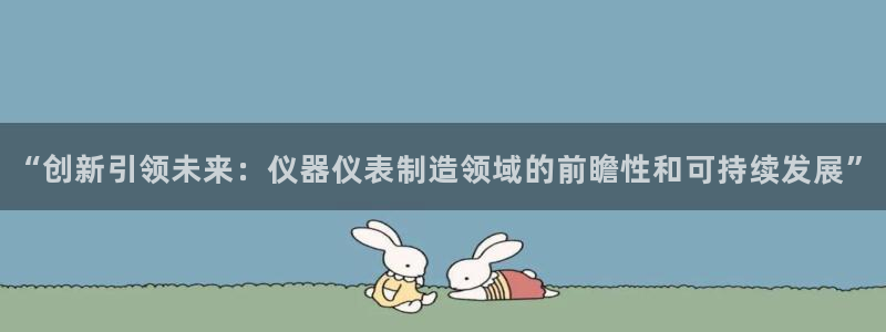 云顶集团电话：“创新引领未来：仪器仪表制造领域的前瞻性和可持