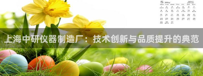 云顶国际集团官网网址：上海中研仪器制造厂：技术创新与品质提升