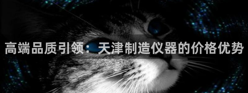 云顶国际是个什么平台游戏：高端品质引领：天津制造仪器的价格优