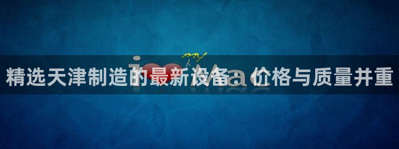云顶yy：精选天津制造的最新设备：价格与质量并重