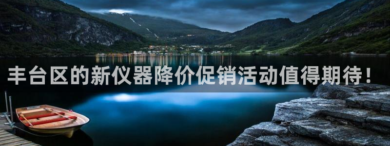 云顶国际俱乐部 淮北：丰台区的新仪器降价促销活动值得期待！