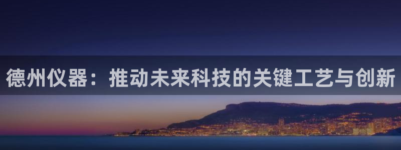 云顶国际区块链怎么样：德州仪器：推动未来科技的关键工艺与创新