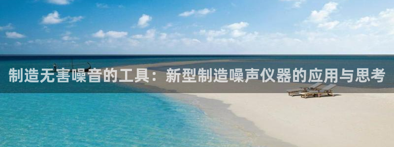 云顶路线图：制造无害噪音的工具：新型制造噪声仪器的应用与思考