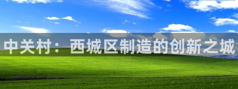 云顶国际滑雪度假小镇：中关村：西城区制造的创新之城