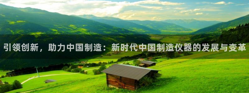云顶国际app怎么样：引领创新，助力中国制造：新时代中国制造