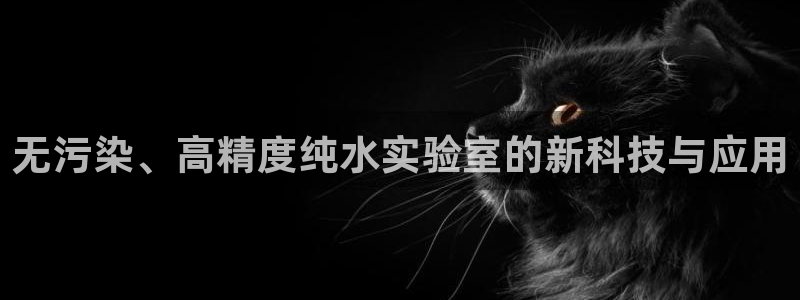 太原云顶国际酒店老板：无污染、高精度纯水实验室的新科技与应用