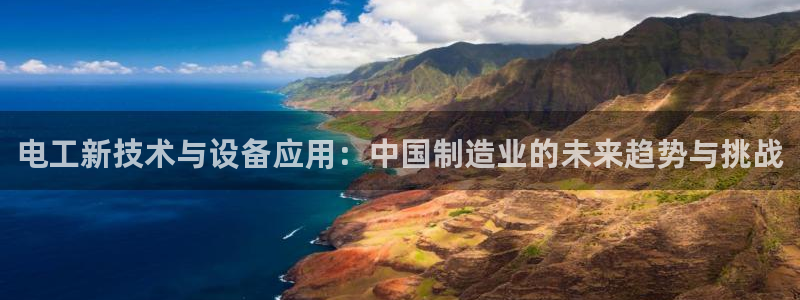 云顶国际在线登录不上：电工新技术与设备应用：中国制造业的未来