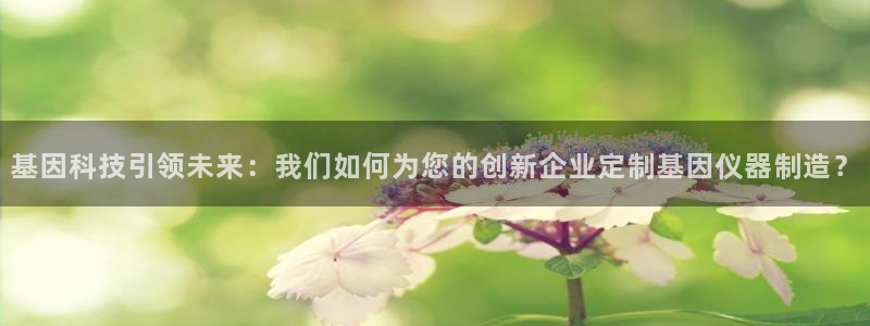 云顶国际提款不到账怎么办：基因科技引领未来：我们如何为您的创