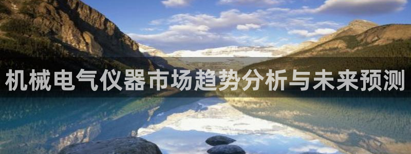 云顶国际酒店几星级最高：机械电气仪器市场趋势分析与未来预测