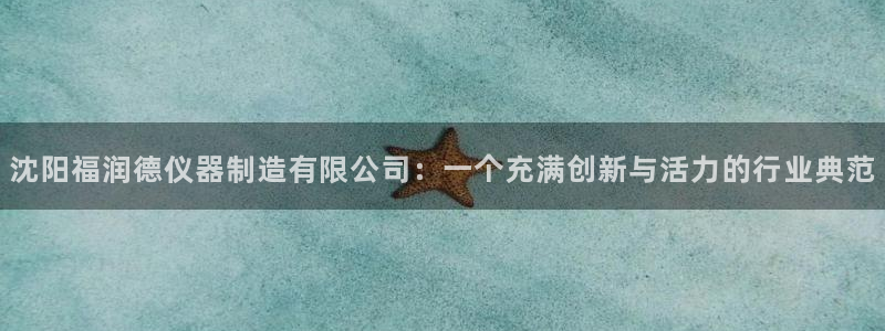 云顶国际公馆房价：沈阳福润德仪器制造有限公司：一个充满创新与