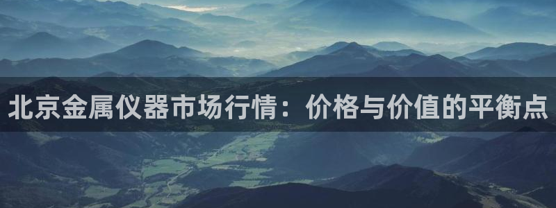 云顶网站网址：北京金属仪器市场行情：价格与价值的平衡点