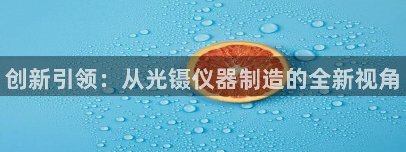 云顶集团官网电话号码：创新引领：从光镊仪器制造的全新视角
