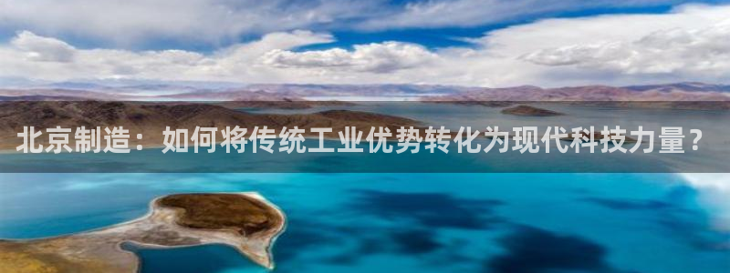 云顶国际服名字不可用：北京制造：如何将传统工业优势转化为现代