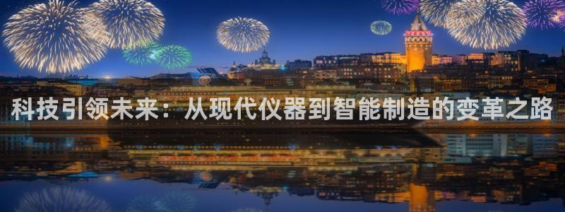 云顶国际平台是黑平台吗知乎：科技引领未来：从现代仪器到智能制