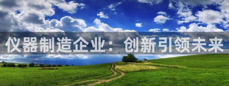 云顶集团注册送28官方网站：仪器制造企业：创新引领未来