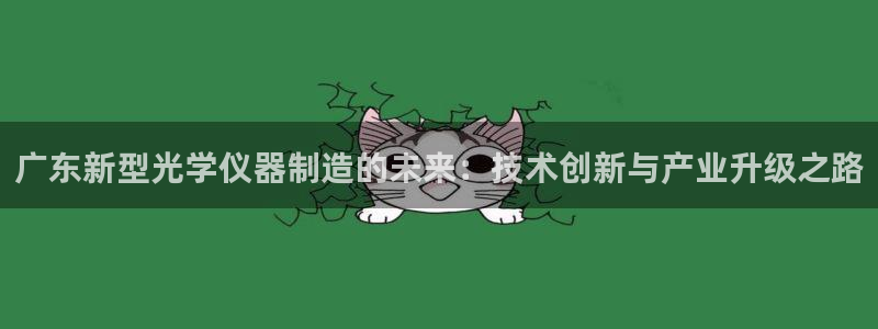 云顶国际区块链怎么样啊：广东新型光学仪器制造的未来：技术创新