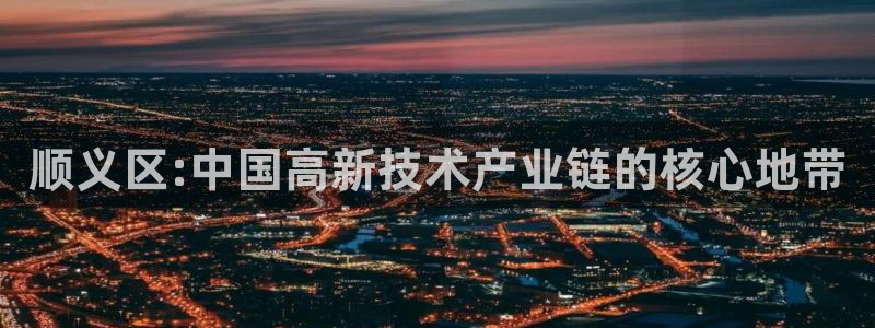 云顶国际宴会中心：顺义区:中国高新技术产业链的核心地带