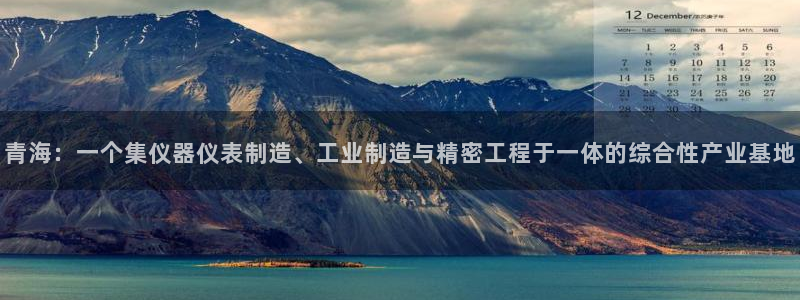 云顶国际有限公司：青海：一个集仪器仪表制造、工业制造与精密工