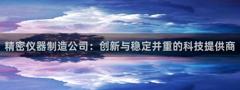 云顶dl：精密仪器制造公司：创新与稳定并重的科技提供商