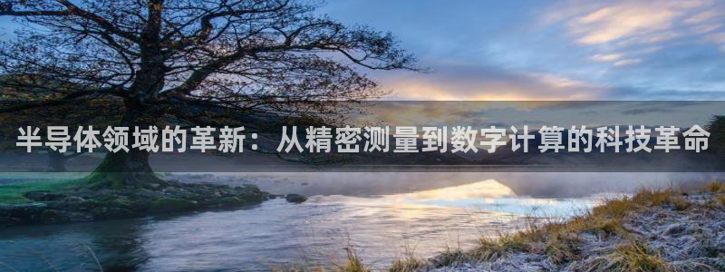 yd88888云顶：半导体领域的革新：从精密测量到数字计算的