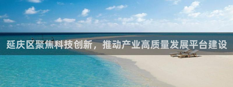云顶集团简介和历史：延庆区聚焦科技创新，推动产业高质量发展平
