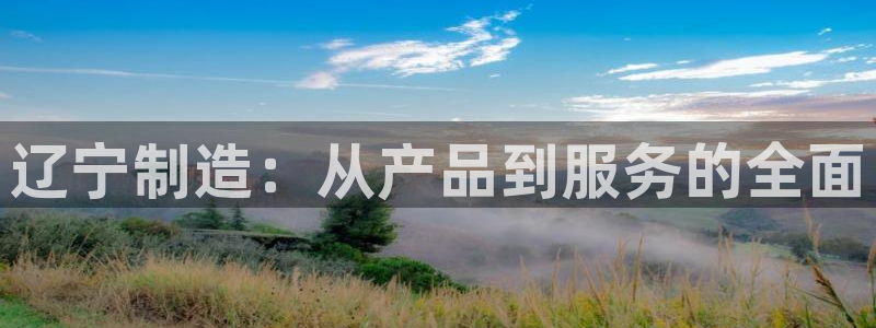 云顶国际滑雪场在哪里：辽宁制造：从产品到服务的全面