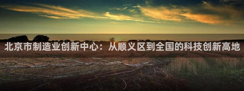 太原云顶国际酒店坐几路公交车：北京市制造业创新中心：从顺义区