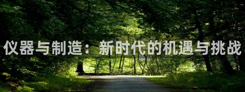 云顶集团网站注册：仪器与制造：新时代的机遇与挑战