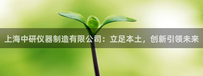 云顶国际服和端游互通吗：上海中研仪器制造有限公司：立足本土，