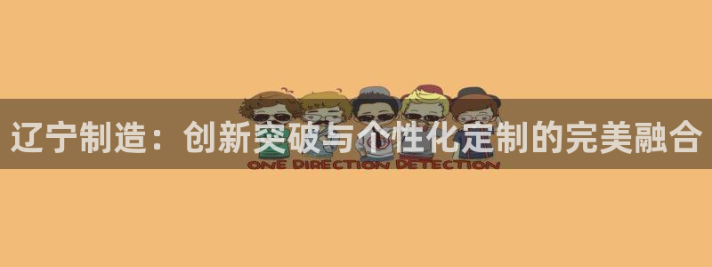 云顶国际服官网：辽宁制造：创新突破与个性化定制的完美融合