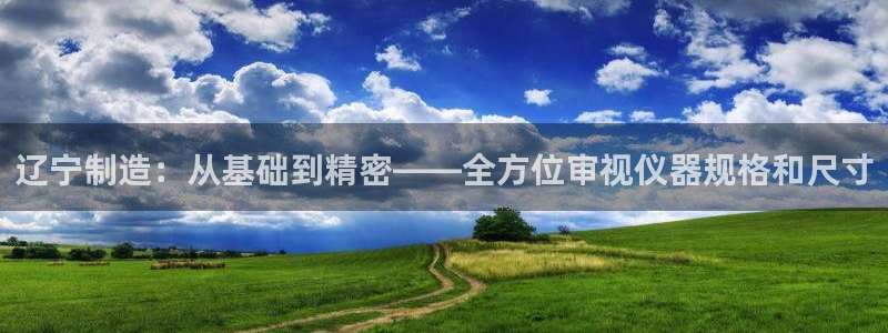 云顶集团中国分公司：辽宁制造：从基础到精密——全方位审视仪器