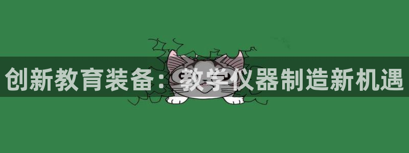 云顶国际高尔夫俱乐部官网：创新教育装备：教学仪器制造新机遇