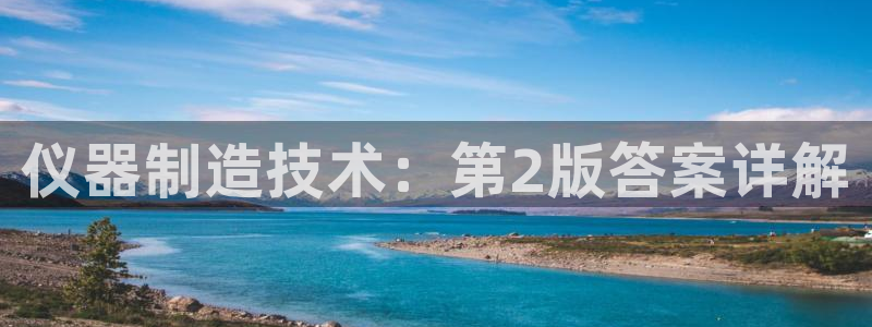 云顶国际是做什么的公司：仪器制造技术：第2版答案详解