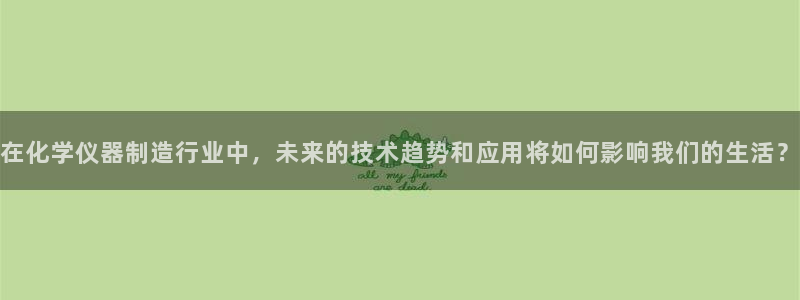 香港云顶集团创始人：在化学仪器制造行业中，未来的技术趋势和应