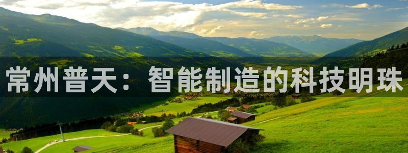 云顶国际是黑台吗还是白台：常州普天：智能制造的科技明珠