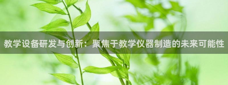云顶国际集团官网首页登录：教学设备研发与创新：聚焦于教学仪器