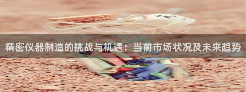 云顶国际停车费怎么收：精密仪器制造的挑战与机遇：当前市场状况