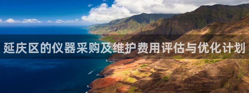 云顶国际平台游戏官网入口：延庆区的仪器采购及维护费用评估与优
