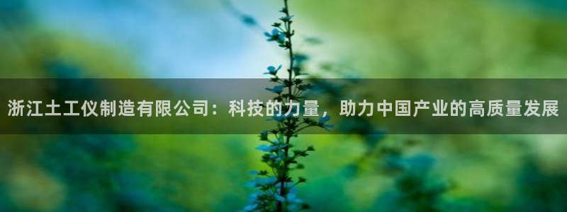 云顶集团注册送25：浙江土工仪制造有限公司：科技的力量，助力