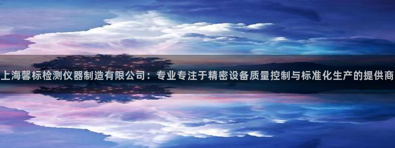 云顶集团简介资料：上海馨标检测仪器制造有限公司：专业专注于精
