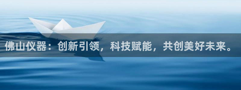 太原云顶国际酒店桑拿9楼：佛山仪器：创新引领，科技赋能，共创