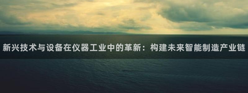云顶国际App：新兴技术与设备在仪器工业中的革新：构建未来智