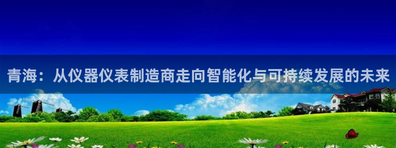 云顶国际电子注册平台官网：青海：从仪器仪表制造商走向智能化与