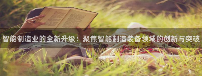 云顶集团游戏app8293：智能制造业的全新升级：聚焦智能制