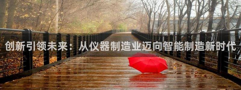 云顶国际存款：创新引领未来：从仪器制造业迈向智能制造新时代