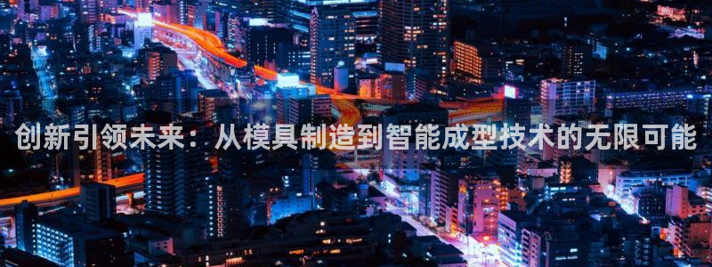 云顶手游国际服账号：创新引领未来：从模具制造到智能成型技术的