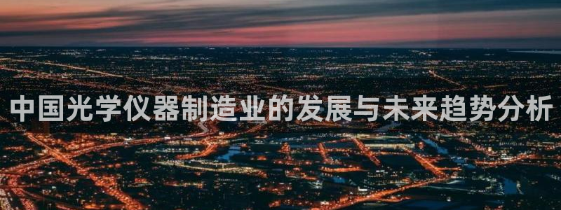 云顶集团董事长林东简历照片：中国光学仪器制造业的发展与未来趋