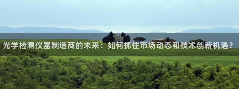 云顶国际会所：光学检测仪器制造商的未来：如何抓住市场动态和技