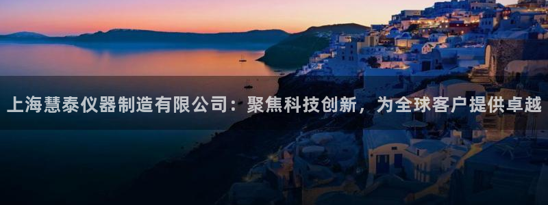 云顶国际官方网页：上海慧泰仪器制造有限公司：聚焦科技创新，为