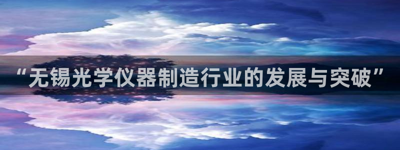 云顶国际是做什么的公司：“无锡光学仪器制造行业的发展与突破”